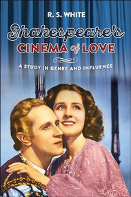 Shakespeare's cinema of love (A study in genre and influence) by R. S. White, 9781526143624