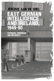 East German intelligence and Ireland, 1949-90 (Espionage, terrorism and diplomacy) by Jérôme aan de Wiel, 9781526107411
