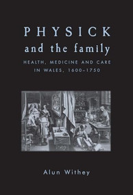 Physick and the family (Health, medicine and care in Wales, 1600-1750) by Alun Withey, 9780719091254
