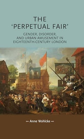 The 'perpetual fair' (Gender, disorder, and urban amusement in eighteenth-century London) by Anne Wohlcke, 9781784992873