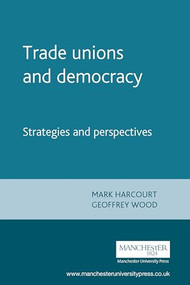 Trade unions and democracy (Strategies and perspectives) by Mark Harcourt, Geoffrey Wood, 9780719069796