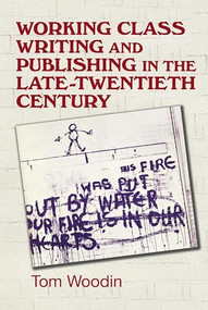 Working-class writing and publishing in the late twentieth century (Literature, culture and community) by Tom Woodin, 9781526149213