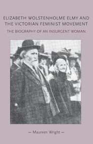 Elizabeth Wolstenholme Elmy and the Victorian Feminist Movement (The biography of an insurgent woman) by Maureen Wright, 9780719091353