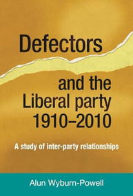 Defectors and the Liberal Party 1910-2010 (A study of inter-party relationships) by Alun Wyburn-Powell, 9781784993979