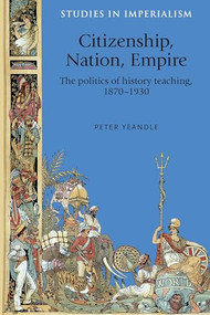 Citizenship, nation, empire (The politics of history teaching in England, 1870-1930) - 9781526149350 by Peter Yeandle, 9781526149350