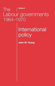 The Labour governments 1964-1970 volume 2 (International policy) by John W. Young, John Young, 9780719080418