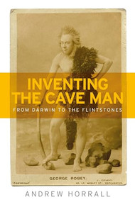 Inventing the cave man (From Darwin to the Flintstones) by Andrew Horrall, 9781526113849