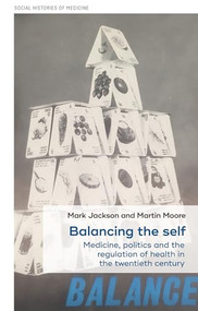 Balancing the self (Medicine, politics and the regulation of health in the twentieth century) by Mark Jackson, Martin D. Moore, 9781526132130