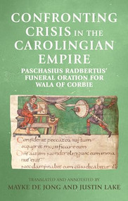 Confronting crisis in the Carolingian empire (Paschasius Radbertus' funeral oration for Wala of Corbie) by Mayke de Jong, Justin Lake, 9781526134844