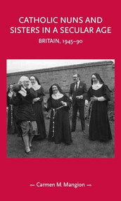 Catholic nuns and sisters in a secular age (Britain, 1945-90) by Carmen M. Mangion, 9781526156068
