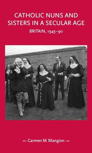 Catholic nuns and sisters in a secular age (Britain, 1945-90) by Carmen M. Mangion, 9781526156068