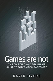 Games are not (The difficult and definitive guide to what video games are) by David Myers, 9781526121653