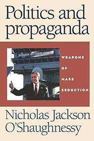 Politics and propaganda (Weapons of mass seduction) by Nicholas O'Shaughnessy, 9780719068539