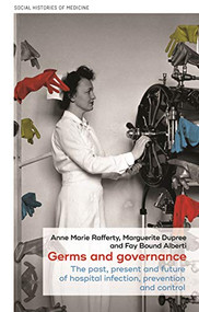 Germs and governance (The past, present and future of hospital infection, prevention and control) by Anne Marie Rafferty, Marguerite Dupree, Fay Bound Alberti, 9781526171986