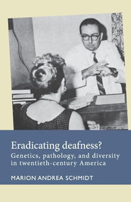 Eradicating deafness? (Genetics, pathology, and diversity in twentieth-century America) by Marion Andrea Schmidt, 9781526182395
