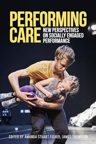 Performing care (New perspectives on socially engaged performance) by Amanda Stuart Fisher, James Thompson, 9781526146809