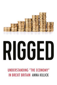 Rigged (Understanding 'the economy' in Brexit Britain) by Anna Killick, 9781526159274