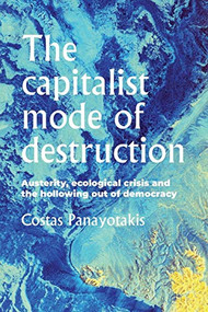 The capitalist mode of destruction (Austerity, ecological crisis and the hollowing out of democracy) by Costas Panayotakis, 9781526144522