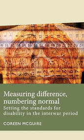 Measuring difference, numbering normal (Setting the standards for disability in the interwar period) by Coreen McGuire, 9781526143174
