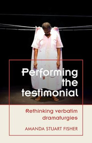 Performing the testimonial (Rethinking verbatim dramaturgies) by Amanda Stuart Fisher, 9781526174475