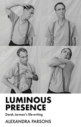 Luminous presence (Derek Jarman's life-writing) by Alexandra Parsons, 9781526171573