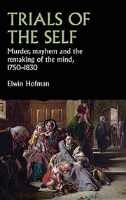 Trials of the self (Murder, mayhem and the remaking of the mind, 1750-1830) by Elwin Hofman, 9781526153142