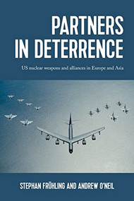 Partners in deterrence (US nuclear weapons and alliances in Europe and Asia) by Stephan Frühling, Andrew O'Neil, 9781526171856