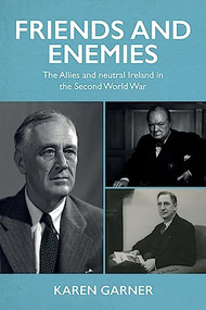 Friends and enemies (The Allies and neutral Ireland in the Second World War) by Karen Garner, 9781526172037