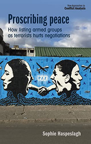 Proscribing peace (How listing armed groups as terrorists hurts negotiations) by Sophie Haspeslagh, 9781526171566
