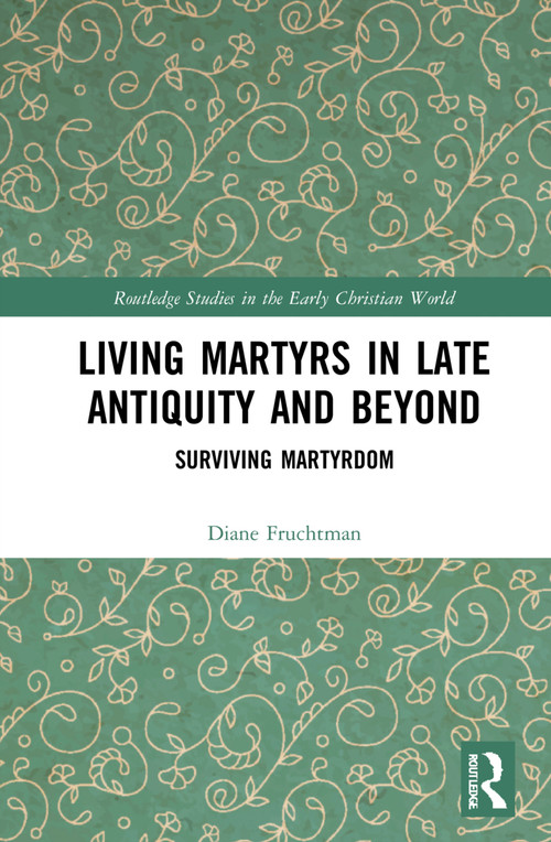 Living Martyrs in Late Antiquity and Beyond (Surviving Martyrdom) by Diane Fruchtman, 9781032263250