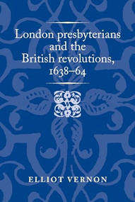 London presbyterians and the British revolutions, 1638-64 - 9781526174611 by Elliot Vernon, 9781526174611