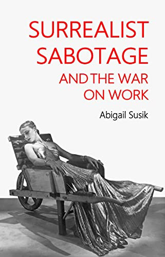 Surrealist sabotage and the war on work by Abigail Susik, 9781526169501