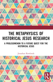 The Metaphysics of Historical Jesus Research (A Prolegomenon to a Future Quest for the Historical Jesus) by Jonathan Rowlands, 9781032332833