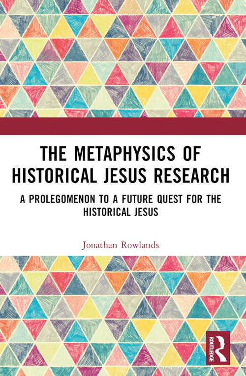 The Metaphysics of Historical Jesus Research (A Prolegomenon to a Future Quest for the Historical Jesus) by Jonathan Rowlands, 9781032332833