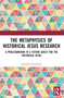 The Metaphysics of Historical Jesus Research (A Prolegomenon to a Future Quest for the Historical Jesus) by Jonathan Rowlands, 9781032332833