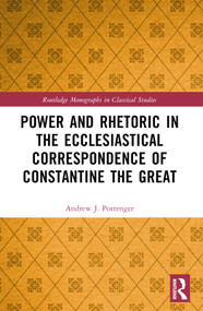 Power and Rhetoric in the Ecclesiastical Correspondence of Constantine the Great by Andrew J. Pottenger, 9781032105178