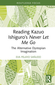Reading Kazuo Ishiguro's Never Let Me Go (The Alternative Dystopian Imagination) by Eva Pelayo Sañudo, 9781032870533