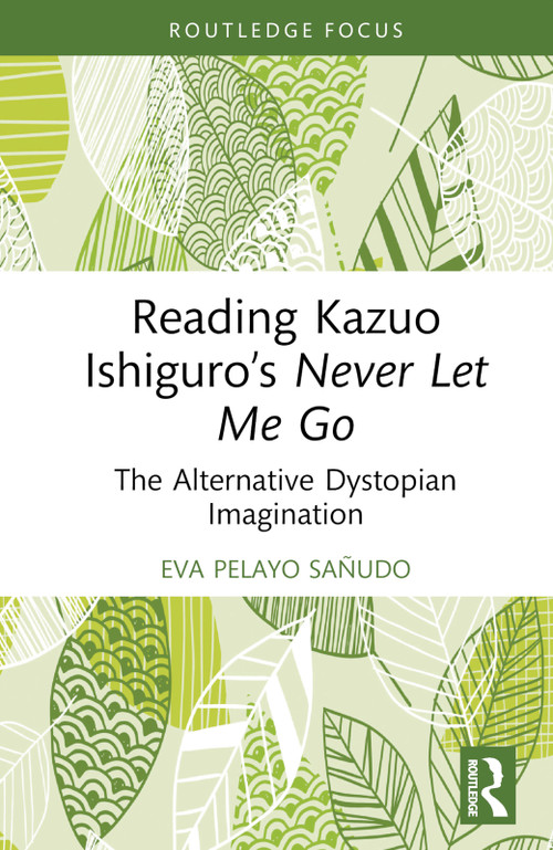 Reading Kazuo Ishiguro's Never Let Me Go (The Alternative Dystopian Imagination) by Eva Pelayo Sañudo, 9781032870533
