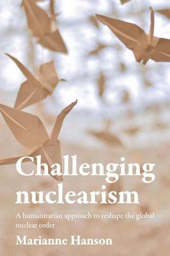 Challenging nuclearism (A humanitarian approach to reshape the global nuclear order) - 9781526182593 by Marianne Hanson, 9781526182593