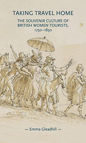 Taking travel home (The souvenir culture of British women tourists, 1750-1830) by Emma Gleadhill, 9781526155276