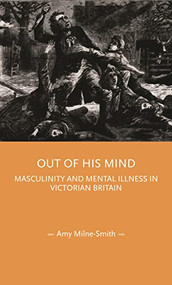 Out of his mind (Masculinity and mental illness in Victorian Britain) by Amy Milne-Smith, 9781526178855