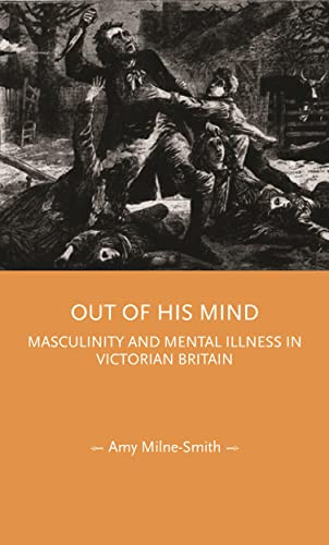 Out of his mind (Masculinity and mental illness in Victorian Britain) by Amy Milne-Smith, 9781526178855