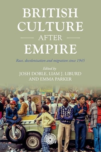 British culture after empire (Race, decolonisation and migration since 1945) by Josh Doble, Liam Liburd, Emma Parker, 9781526182548