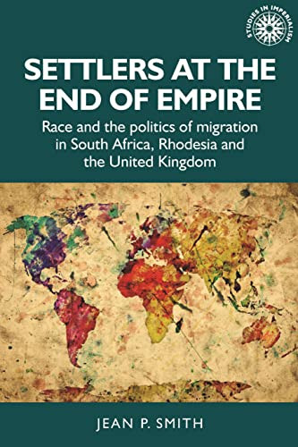 Settlers at the end of empire (Race and the politics of migration in South Africa, Rhodesia and the United Kingdom) by Jean P. Smith, 9781526182302