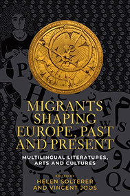 Migrants shaping Europe, past and present (Multilingual literatures, arts, and cultures) by Helen Solterer, Vincent Joos, 9781526166166
