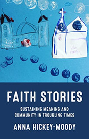 Faith stories (Sustaining meaning and community in troubling times) by Anna Hickey-Moody, 9781526165244