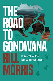 The Road to Gondwana (In search of the lost supercontinent) by Bill Morris, 9781922539335