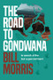 The Road to Gondwana (In search of the lost supercontinent) by Bill Morris, 9781922539335