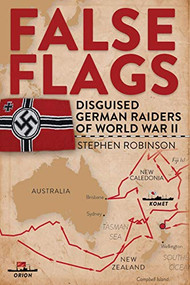 False Flags (Disguised German Raiders of World War II) by Stephen Robinson, 9781925335156