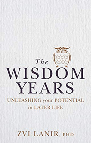 Wisdom Years, The (Unleashing Your Potential in Later Life) by Zvi Lanir, 9781925820232